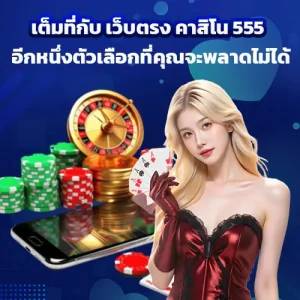 เต็มที่กับ เว็บตรง คาสิโน 555 อีกหนึ่งตัวเลือกที่คุณจะพลาดไม่ได้