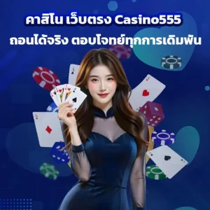 คาสิโน เว็บตรง Casino555 ถอนได้จริง ตอบโจทย์ทุกการเดิมพัน