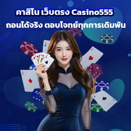 คาสิโน เว็บตรง Casino555 ถอนได้จริง